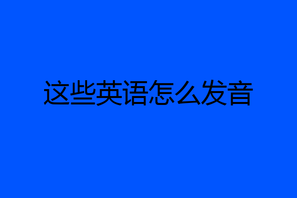 这些英语怎么发音