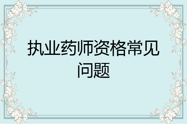 执业药师资格常见问题
