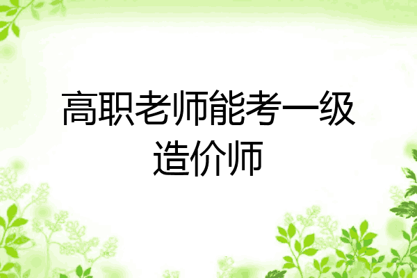 高职老师能考一级造价师