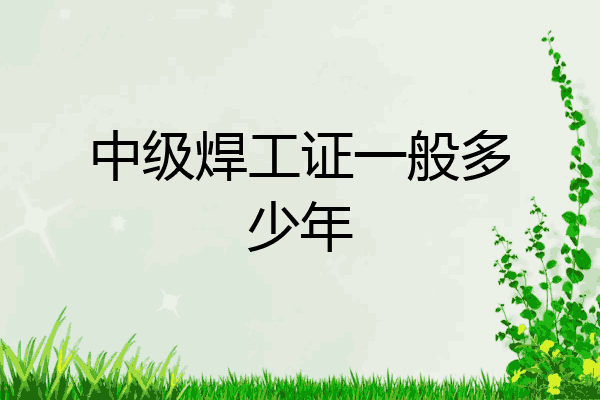 中级焊工证一般多少年