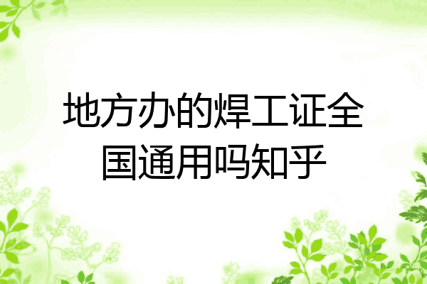 地方办的焊工证全国通用吗知乎