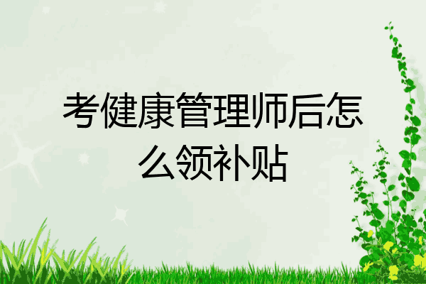 考健康管理师后怎么领补贴