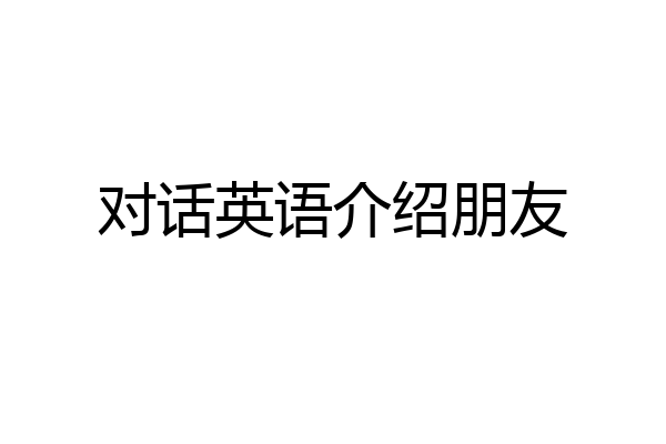 对话英语介绍朋友