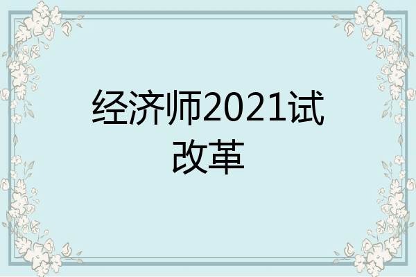 经济师2021试改革