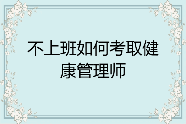 不上班如何考取健康管理师