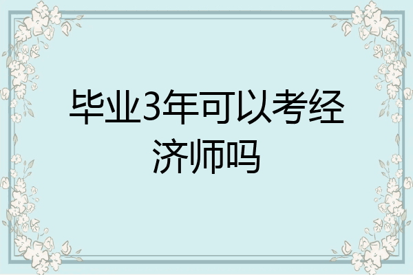 毕业3年可以考经济师吗