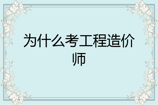 为什么考工程造价师