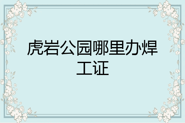 虎岩公园哪里办焊工证