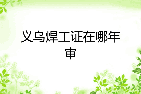 义乌焊工证在哪年审