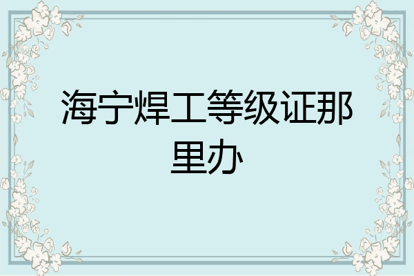 海宁焊工等级证那里办