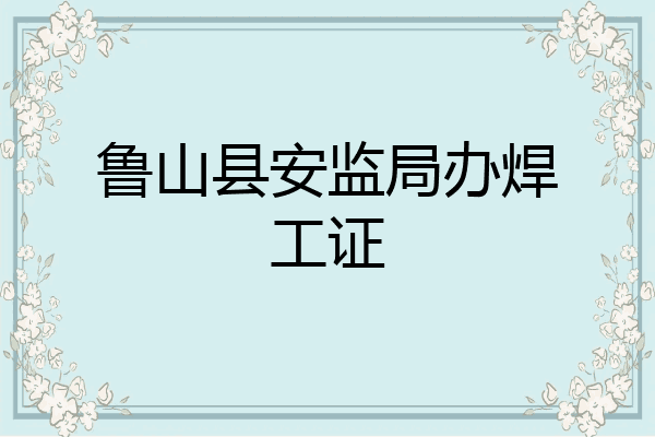 鲁山县安监局办焊工证