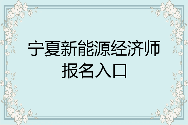 宁夏新能源经济师报名入口