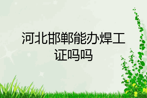 河北邯郸能办焊工证吗吗