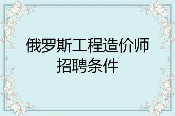 俄罗斯工程造价师招聘条件