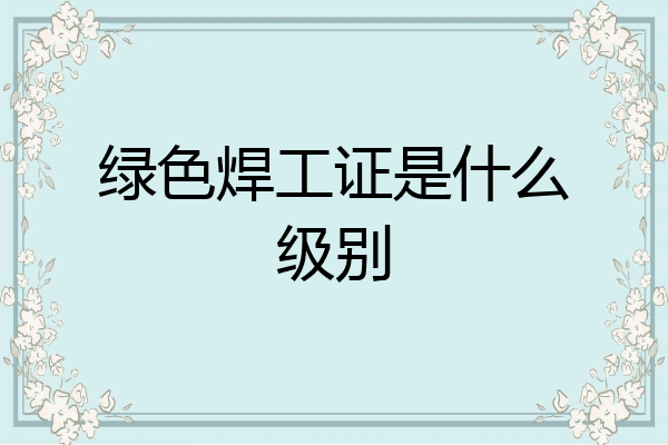 绿色焊工证是什么级别