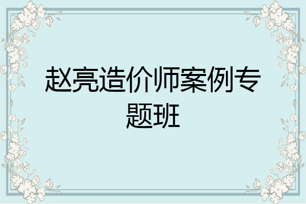 赵亮造价师案例专题班