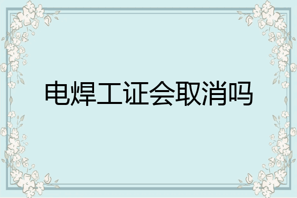 电焊工证会取消吗