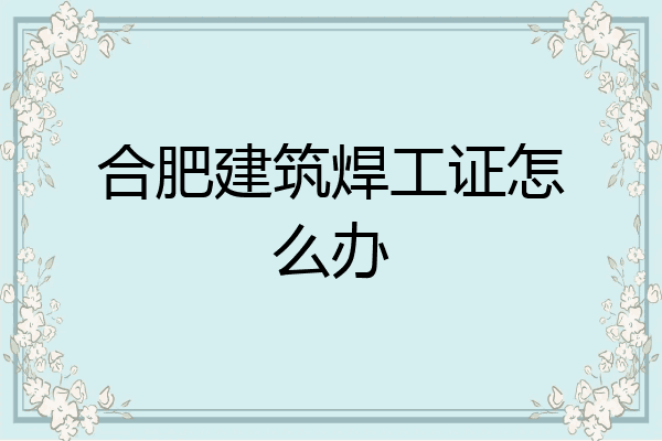 合肥建筑焊工证怎么办