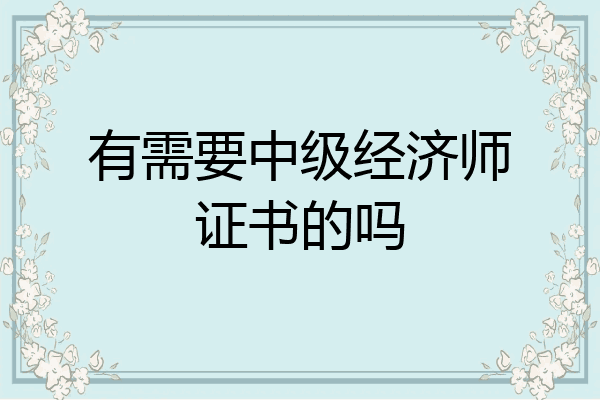 有需要中级经济师证书的吗