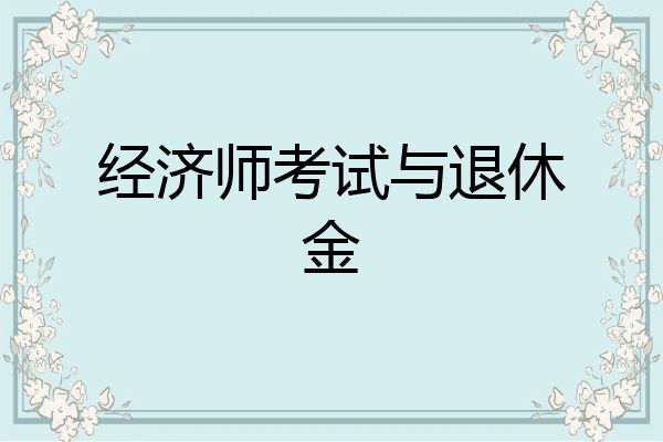 经济师考试与退休金