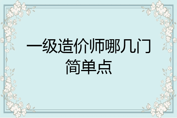 一级造价师哪几门简单点