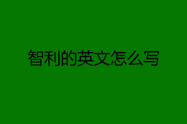 智利的英文怎么写
