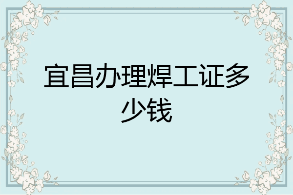 宜昌办理焊工证多少钱