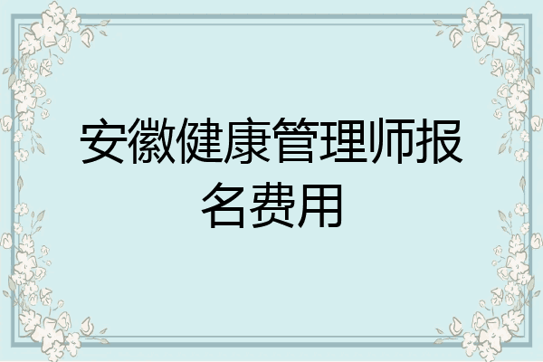 安徽健康管理师报名费用