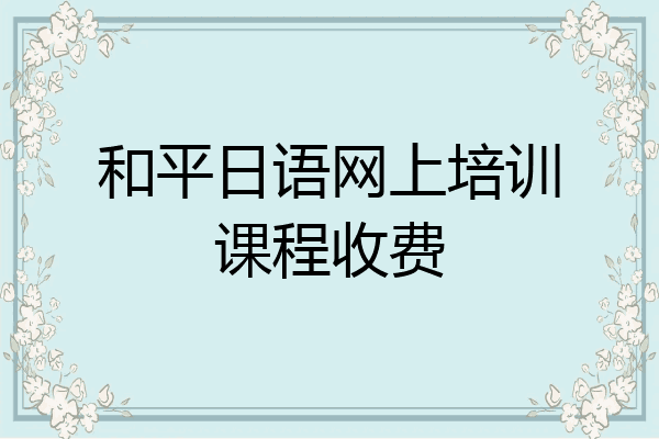 和平日语网上培训课程收费