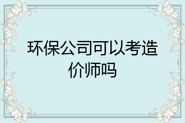 环保公司可以考造价师吗