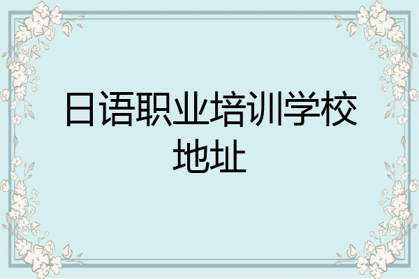 日语职业培训学校地址