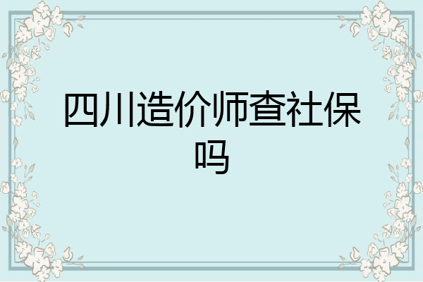 四川造价师查社保吗