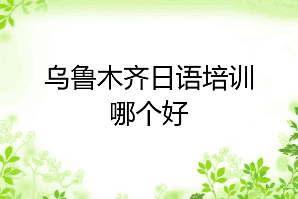 乌鲁木齐日语培训哪个好
