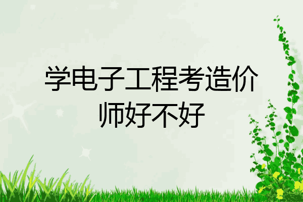 学电子工程考造价师好不好