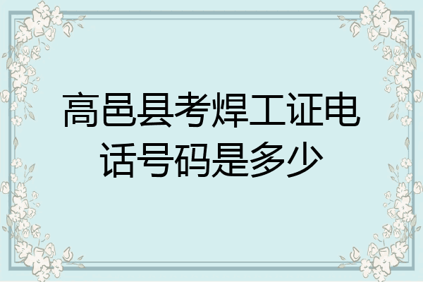 高邑县考焊工证电话号码是多少