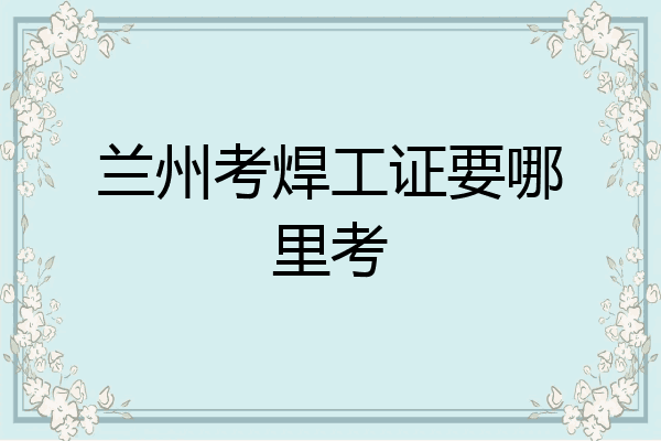 兰州考焊工证要哪里考