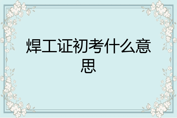 焊工证初考什么意思