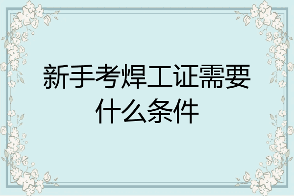 新手考焊工证需要什么条件