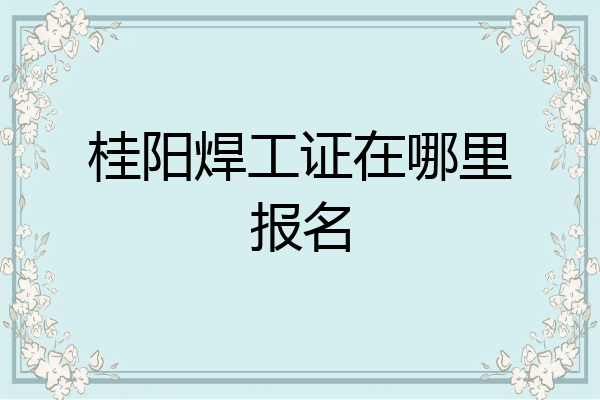 桂阳焊工证在哪里报名