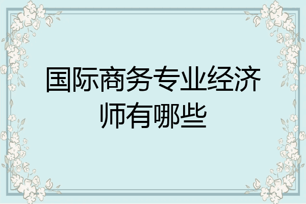 国际商务专业经济师有哪些