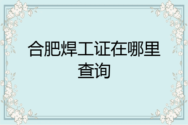 合肥焊工证在哪里查询