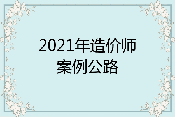 2021年造价师案例公路