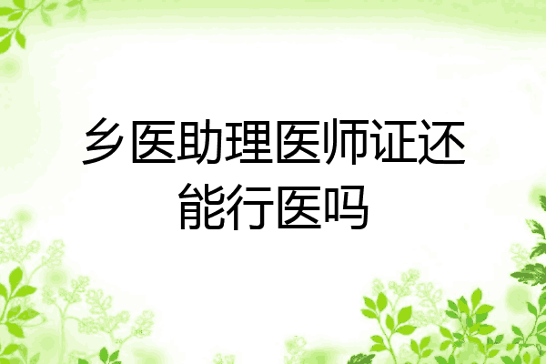 乡医助理医师证还能行医吗