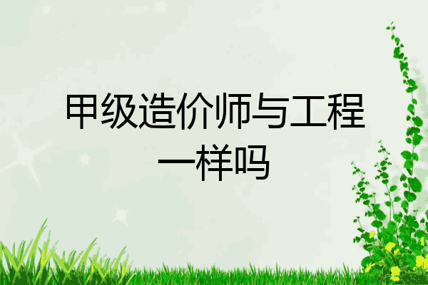甲级造价师与工程一样吗