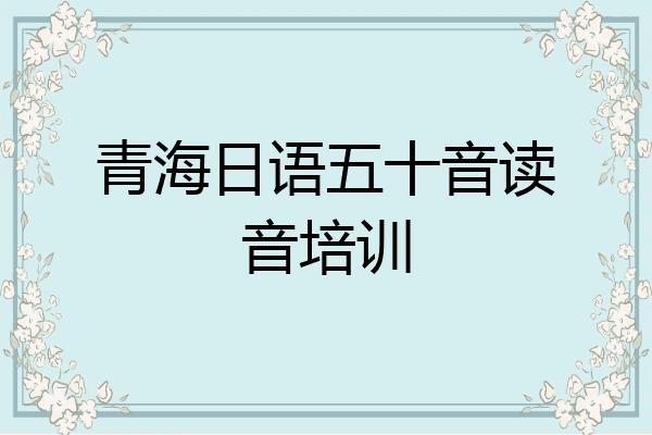 青海日语五十音读音培训
