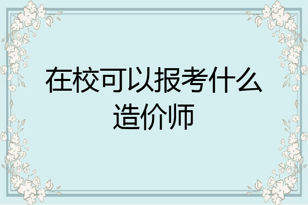 在校可以报考什么造价师