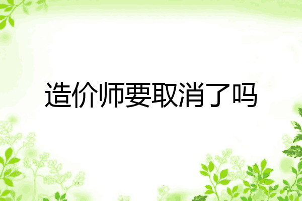 造价师要取消了吗