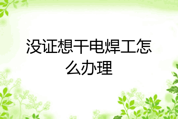 没证想干电焊工怎么办理