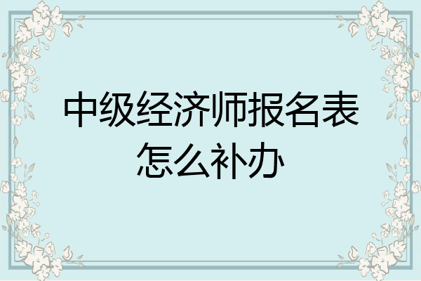 中级经济师报名表怎么补办