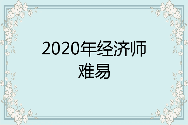 2020年经济师难易